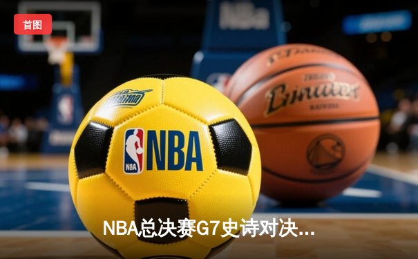 NBA总决赛G7史诗对决：凯尔特人加时险胜勇士，塔图姆狂砍51分创纪录