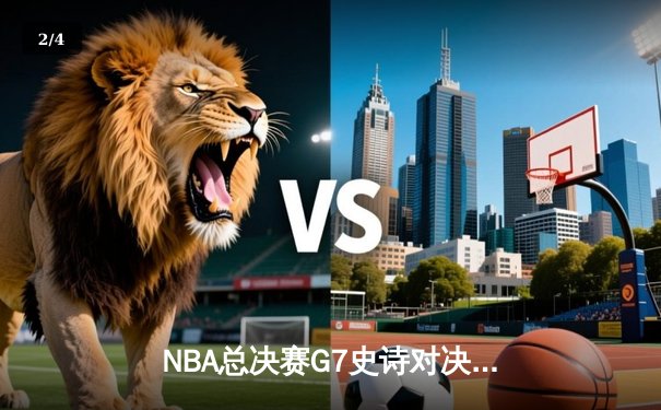 NBA总决赛G7史诗对决：凯尔特人加时险胜勇士，塔图姆狂砍51分创纪录 - 2