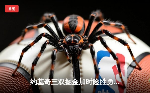 约基奇三双掘金加时险胜勇士，库里空砍45分成徒劳