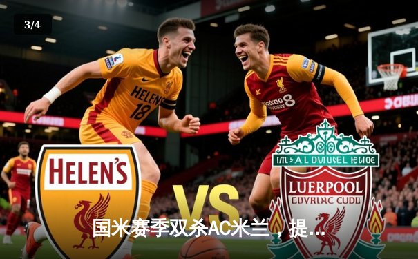 国米赛季双杀AC米兰，提前五轮加冕意甲冠军 - 3