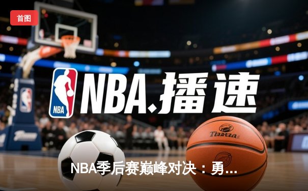 NBA季后赛巅峰对决：勇士队逆转湖人锁定西决席位，库里狂砍40分创纪录