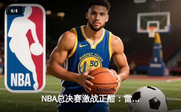 NBA总决赛激战正酣：雷霆三少合砍89分逆转热火，系列赛悬念再起 - 4