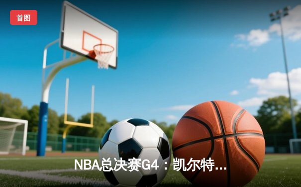 NBA总决赛G4：凯尔特人惊天逆转，塔图姆38分夺赛点