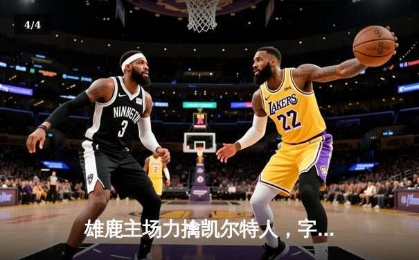 雄鹿主场力擒凯尔特人，字母哥狂砍42分锁定东部决赛关键胜局 - 4