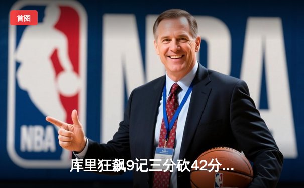 库里狂飙9记三分砍42分，勇士加时逆转凯尔特人迎六连胜