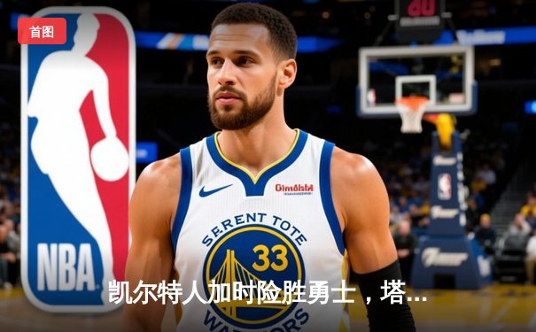 凯尔特人加时险胜勇士，塔图姆44分主宰巅峰对决