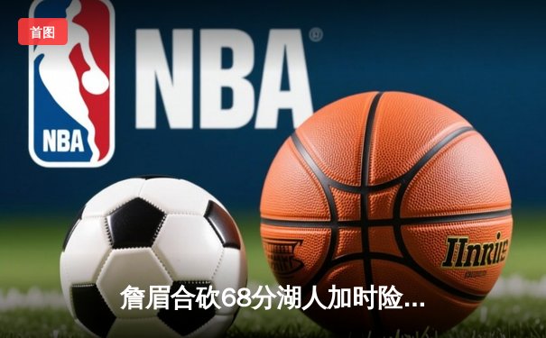詹眉合砍68分湖人加时险胜掘金，约基奇空砍三双难救主