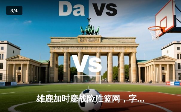 雄鹿加时鏖战险胜篮网，字母哥44分14篮板制霸内线 - 3