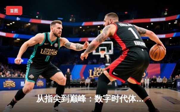 从指尖到巅峰：数字时代体育竞技的辉煌与挑战