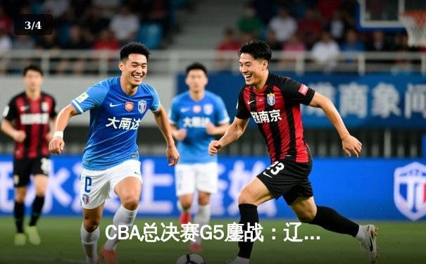 CBA总决赛G5鏖战：辽宁本钢加时险胜广东宏远 成功卫冕总冠军 - 3