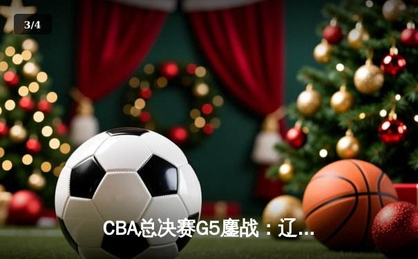 CBA总决赛G5鏖战：辽宁本钢加时险胜广东宏远 成功卫冕总冠军 - 3