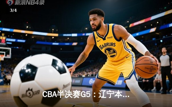 CBA半决赛G5：辽宁本钢加时逆转广东宏远 赵继伟33分率队挺进总决赛 - 3