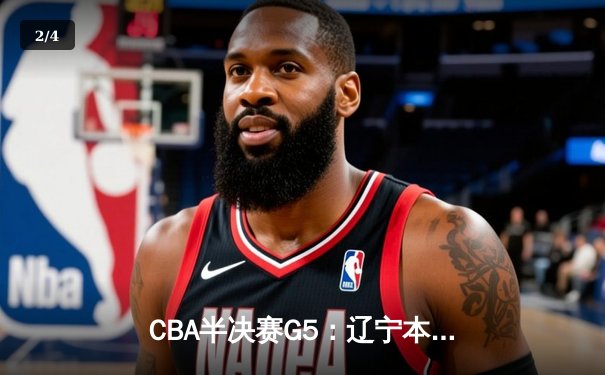 CBA半决赛G5：辽宁本钢加时逆转广东宏远 赵继伟33分率队挺进总决赛 - 2