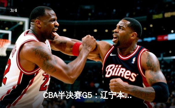 CBA半决赛G5：辽宁本钢加时逆转广东宏远 赵继伟33分率队挺进总决赛 - 3