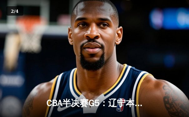 CBA半决赛G5：辽宁本钢加时逆转广东宏远 赵继伟33分率队挺进总决赛 - 2
