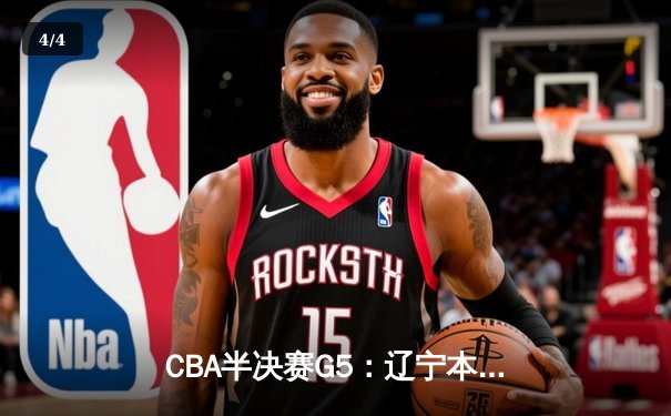 CBA半决赛G5：辽宁本钢加时逆转广东宏远 赵继伟33分率队挺进总决赛 - 4