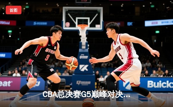 CBA总决赛G5巅峰对决：辽宁本钢加时险胜广东宏远 赵继伟三分雨锁定第三冠