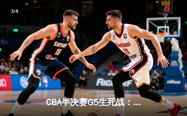 CBA半决赛G5生死战：辽宁本钢加时逆转广东宏远 赵继伟砍30+10率队挺进总决赛 - 3